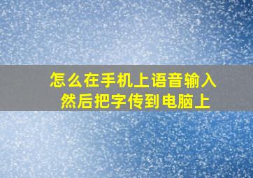 怎么在手机上语音输入 然后把字传到电脑上